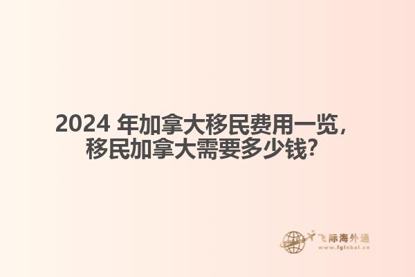 2024 年加拿大移民費(fèi)用一覽，移民加拿大需要多少錢？