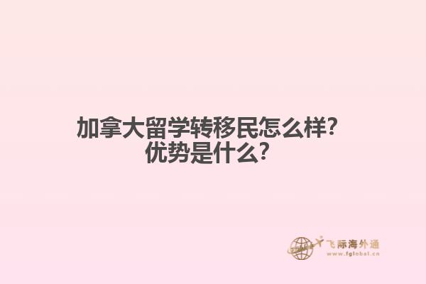 加拿大留學(xué)轉(zhuǎn)移民怎么樣？加拿大留學(xué)轉(zhuǎn)移民怎么樣？1.jpg