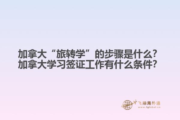 加拿大“旅轉(zhuǎn)學(xué)”的步驟是什么？加拿大學(xué)習(xí)簽證工作有什么條件？1.jpg