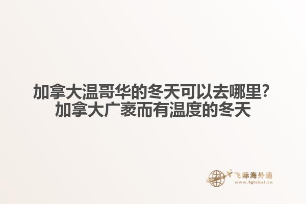  加拿大溫哥華的冬天可以去哪里？加拿大廣袤而有溫度的冬天