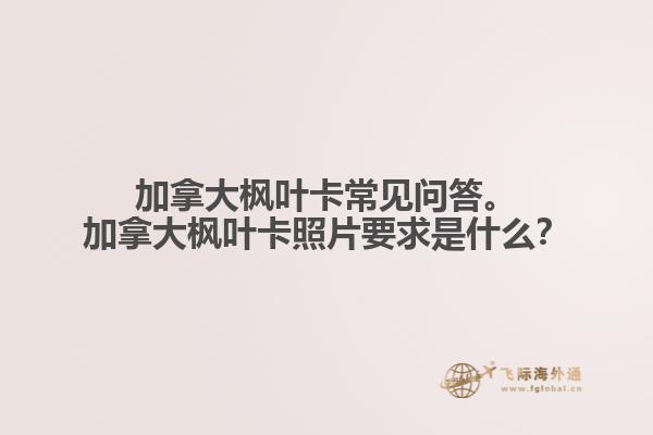 加拿大楓葉卡常見問答。加拿大楓葉卡照片要求是什么？