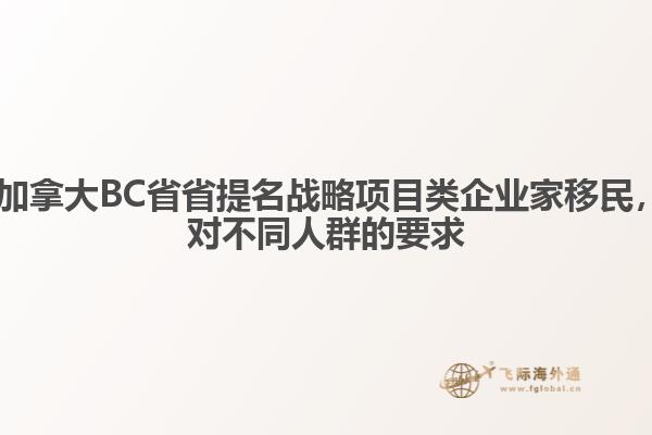 ?加拿大BC省省提名戰(zhàn)略項(xiàng)目類(lèi)企業(yè)家移民，對(duì)不同人群的要求