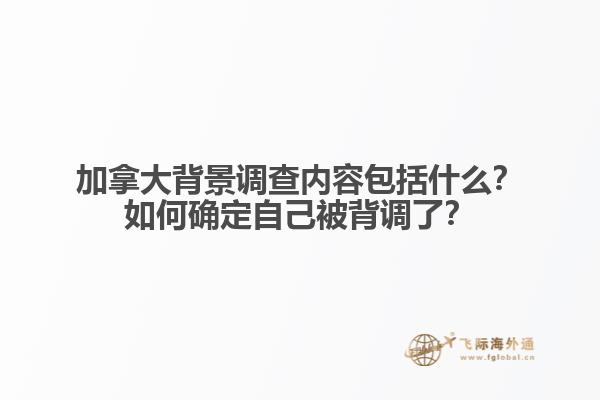 加拿大背景調查內容包括什么？如何確定自己被背調了？