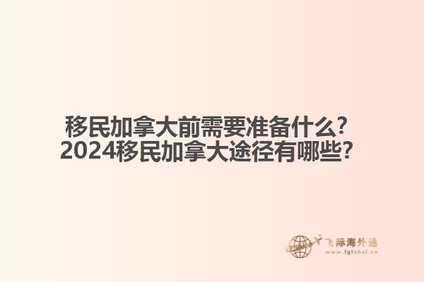 移民加拿大前需要準(zhǔn)備什么？2024移民加拿大途徑有哪些？
