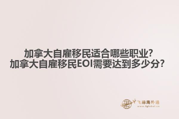  加拿大自雇移民適合哪些職業(yè)？加拿大自雇移民EOI需要達(dá)到多少分？