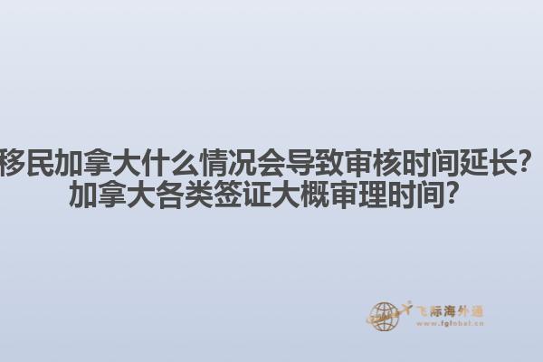移民加拿大什么情況會導(dǎo)致審核時間延長？加拿大各類簽證大概審理時間？