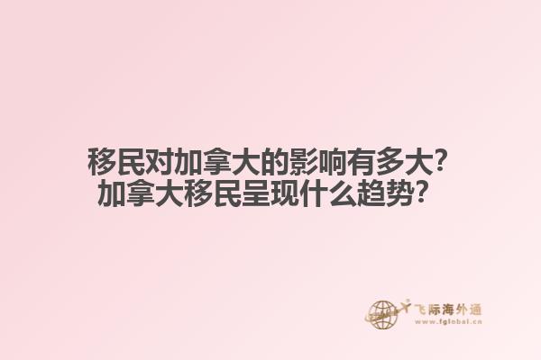  移民對加拿大的影響有多大？加拿大移民呈現(xiàn)什么趨勢？