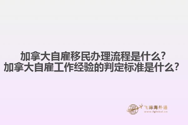 ?加拿大自雇移民辦理流程是什么？加拿大自雇工作經(jīng)驗的判定標(biāo)準(zhǔn)是什么？