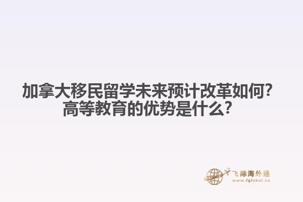 加拿大移民留學(xué)未來預(yù)計改革如何？高等教育的優(yōu)勢是什么？