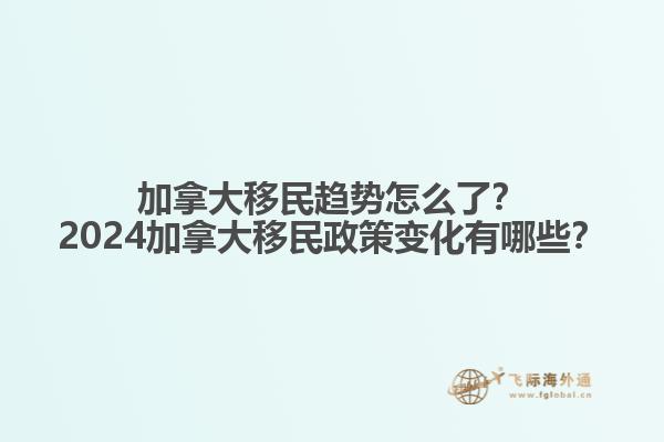 加拿大移民趨勢(shì)怎么了？2024加拿大移民政策變化有哪些？