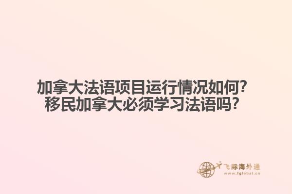 加拿大法語項(xiàng)目運(yùn)行情況如何？移民加拿大必須學(xué)習(xí)法語嗎？