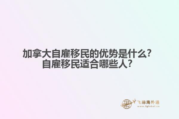 加拿大自雇移民的優(yōu)勢(shì)是什么？自雇移民適合哪些人？