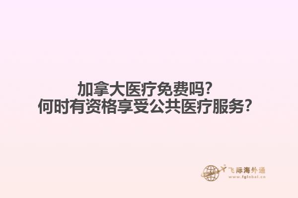 加拿大醫(yī)療免費(fèi)嗎？何時(shí)有資格享受公共醫(yī)療服務(wù)？