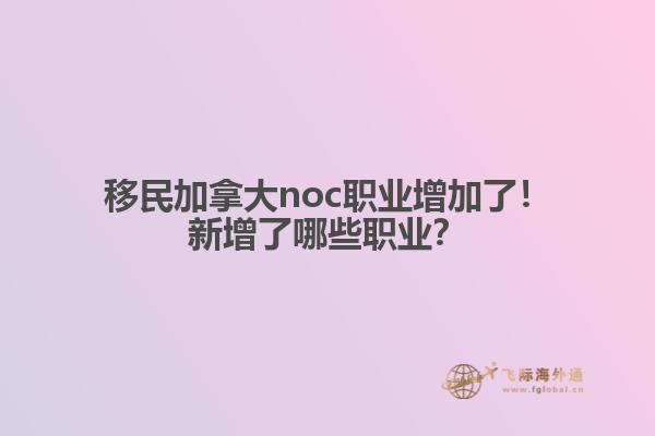 移民加拿大noc職業(yè)增加了！新增了哪些職業(yè)？