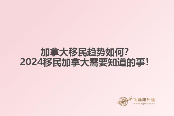 加拿大移民趨勢如何？2024移民加拿大需要知道的事！