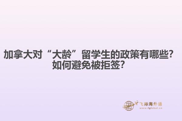 加拿大對“大齡”留學(xué)生的政策有哪些？如何避免被拒簽？