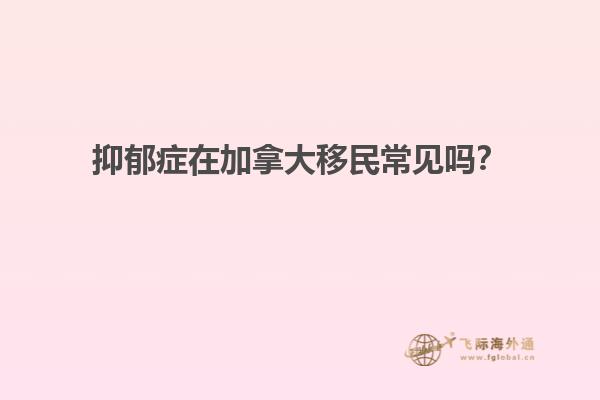 抑郁癥在加拿大移民常見嗎？