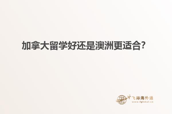 加拿大留學(xué)好還是澳洲更適合？