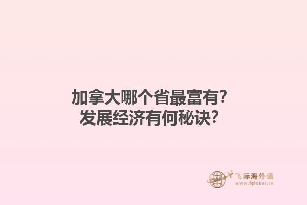 加拿大哪個(gè)省最富有？發(fā)展經(jīng)濟(jì)有何秘訣？