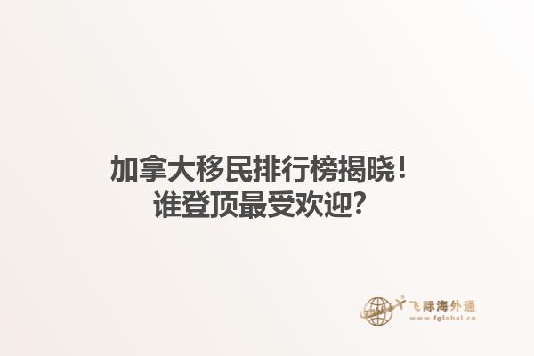 加拿大移民排行榜揭曉！誰登頂最受歡迎？