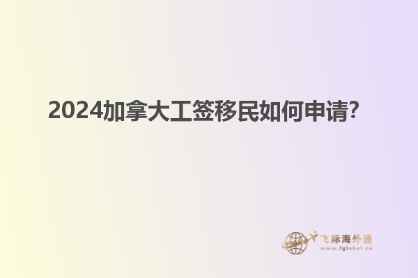 2024加拿大工簽移民如何申請(qǐng)？
