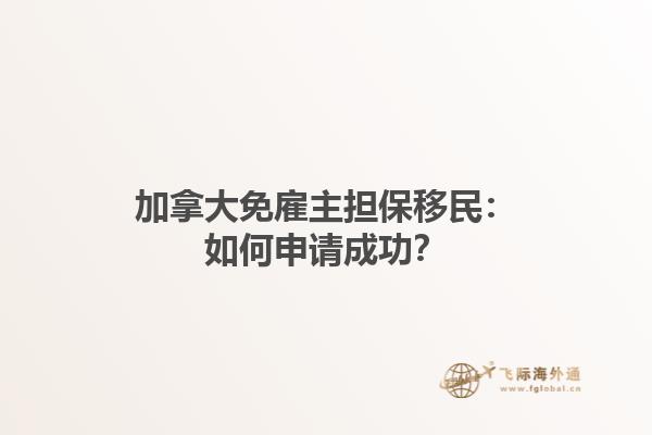 加拿大免雇主擔保移民：如何申請成功？