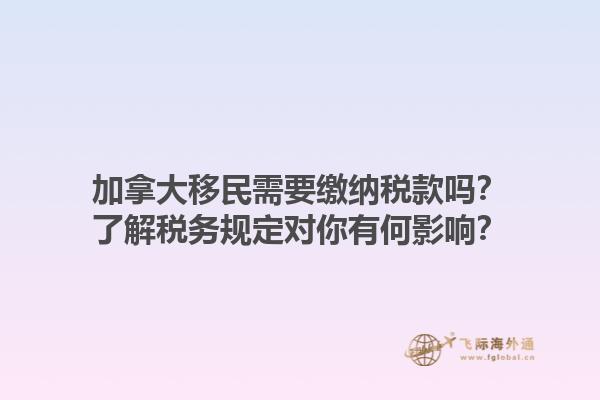 加拿大移民需要繳納稅款嗎？了解稅務規(guī)定對你有何影響？