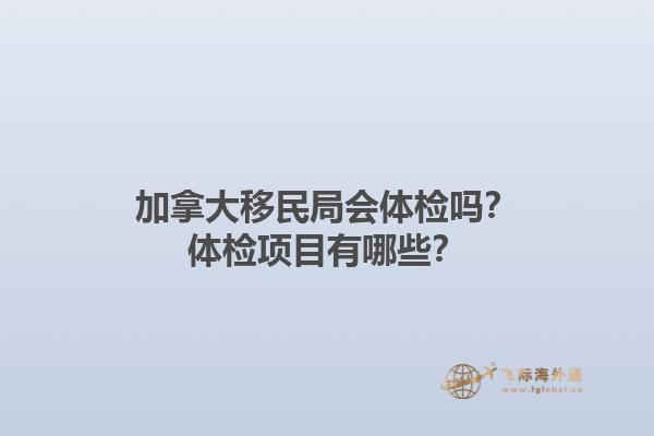 加拿大移民局會(huì)體檢嗎？體檢項(xiàng)目有哪些？
