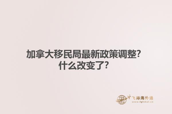 加拿大移民局最新政策調(diào)整？什么改變了？