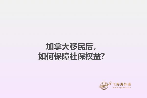 加拿大移民后，如何保障社保權(quán)益？