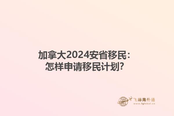 加拿大2024安省移民：怎樣申請移民計劃？