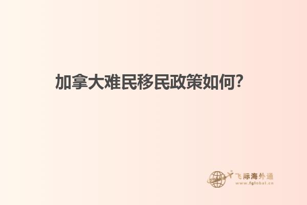 加拿大難民移民政策如何？