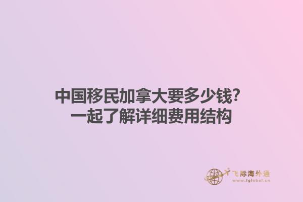 中國移民加拿大要多少錢？一起了解詳細(xì)費用結(jié)構(gòu)