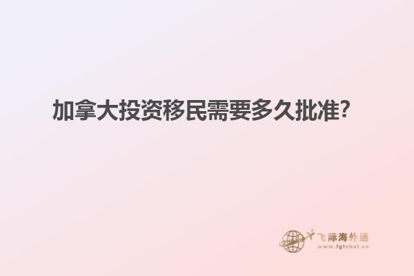 加拿大投資移民需要多久批準(zhǔn)？