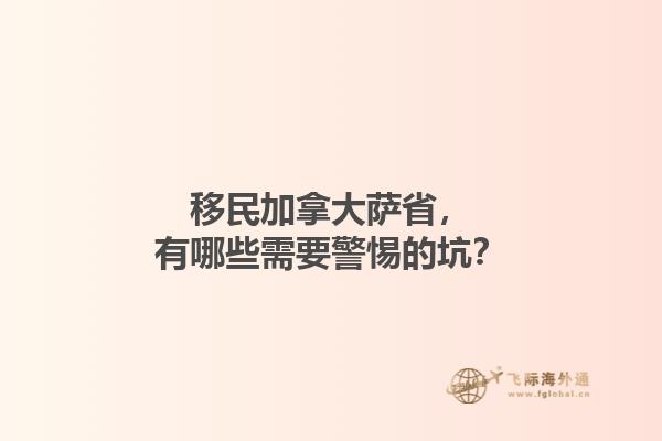 移民加拿大薩省，有哪些需要警惕的坑？