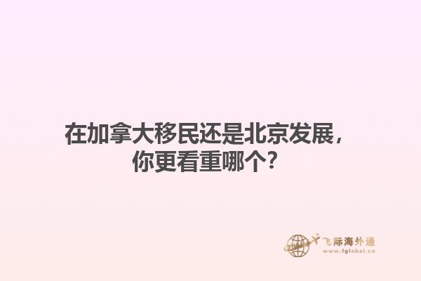 在加拿大移民還是北京發(fā)展，你更看重哪個？