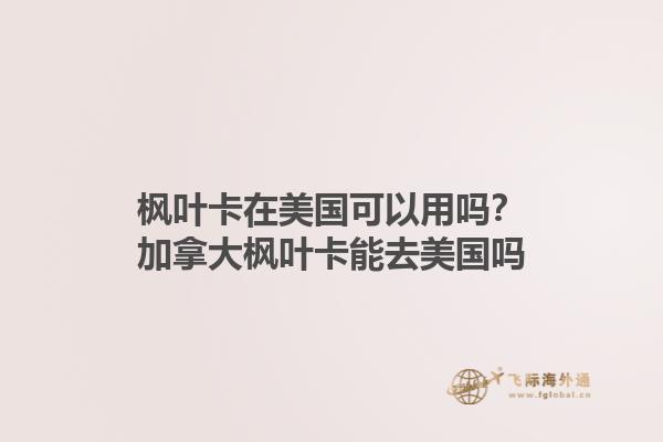 楓葉卡在美國可以用嗎？加拿大楓葉卡能去美國嗎