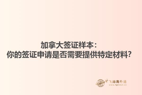 加拿大簽證樣本：你的簽證申請是否需要提供特定材料？