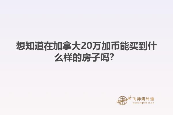 想知道在加拿大20萬加幣能買到什么樣的房子嗎？