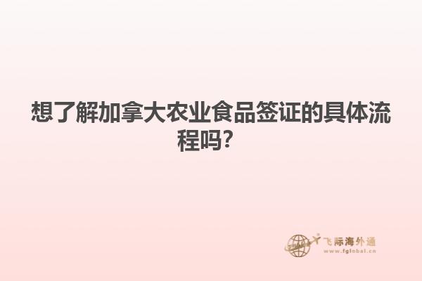 想了解加拿大農(nóng)業(yè)食品簽證的具體流程嗎？