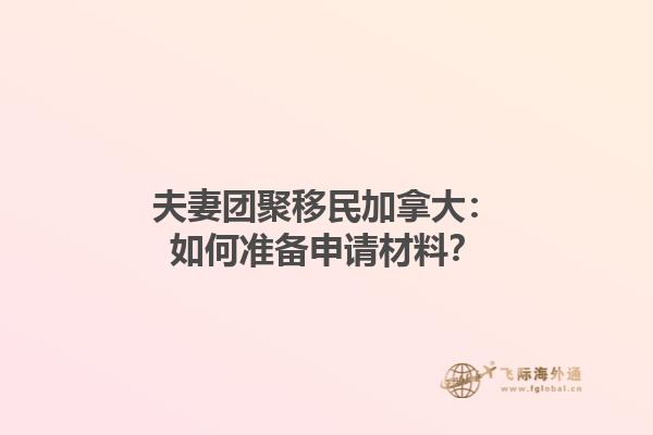 夫妻團聚移民加拿大：如何準備申請材料？