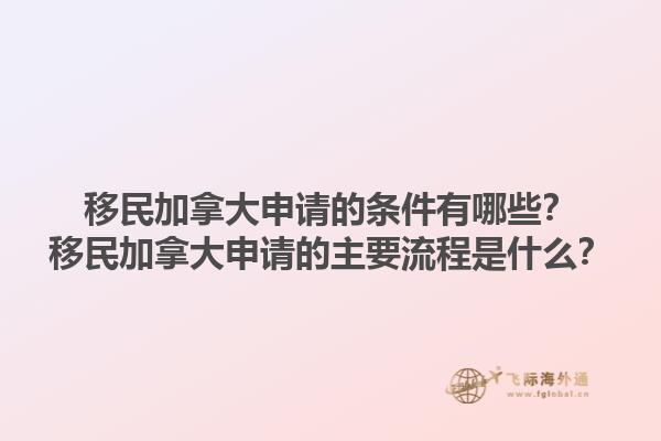 移民加拿大申請的條件有哪些？移民加拿大申請的主要流程是什么？1.jpg
