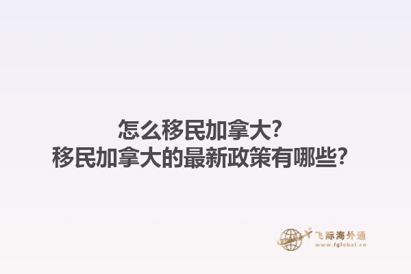 怎么移民加拿大？移民加拿大的最新政策有哪些？1.jpg