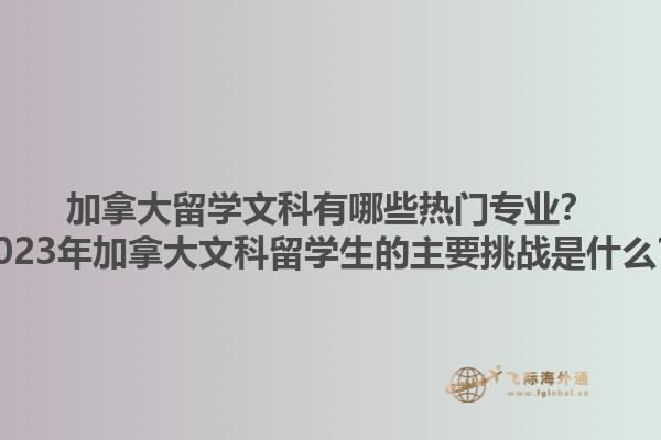 加拿大留學(xué)文科有哪些熱門專業(yè)？2023年加拿大文科留學(xué)生的主要挑戰(zhàn)是什么？1.jpg
