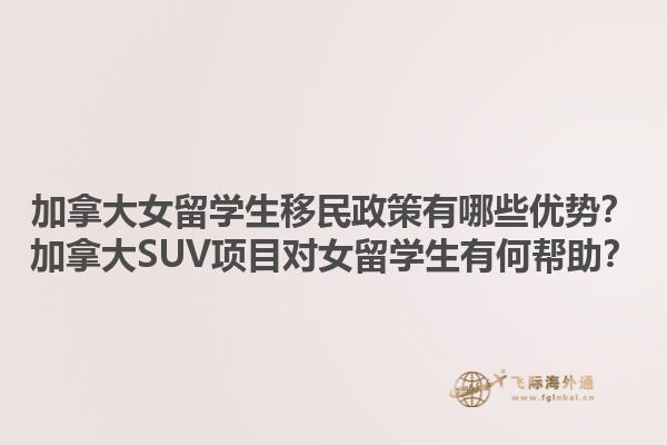 加拿大女留學(xué)生移民政策有哪些優(yōu)勢(shì)？加拿大SUV項(xiàng)目對(duì)女留學(xué)生有何幫助？1.jpg