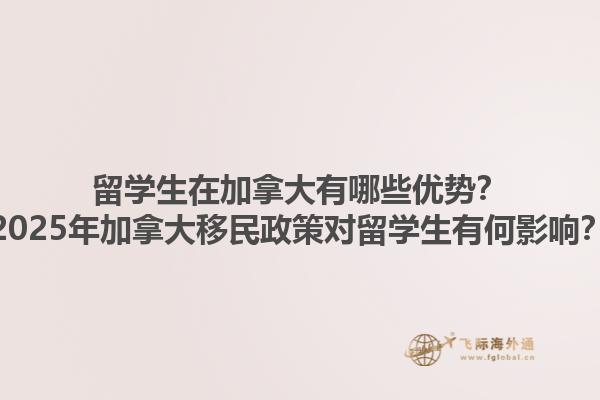 留學(xué)生在加拿大有哪些優(yōu)勢(shì)？2025年加拿大移民政策對(duì)留學(xué)生有何影響？1.jpg