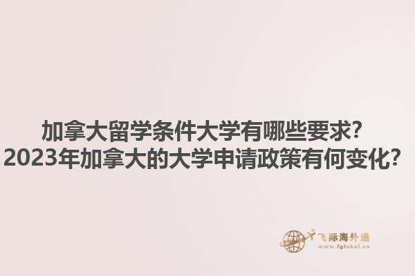 加拿大留學(xué)條件大學(xué)有哪些要求？2023年加拿大的大學(xué)申請(qǐng)政策有何變化？1.jpg