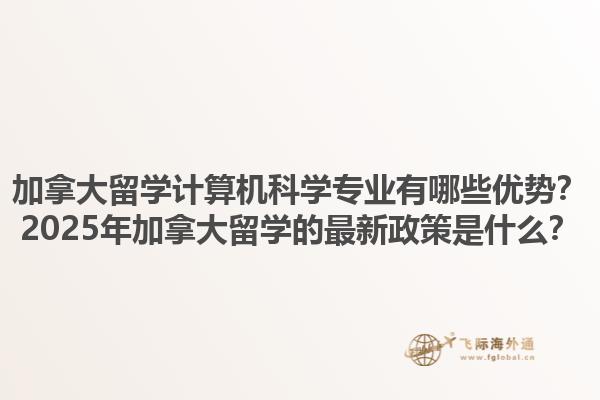 加拿大留學(xué)計算機科學(xué)專業(yè)有哪些優(yōu)勢？2025年加拿大留學(xué)的最新政策是什么？1.jpg