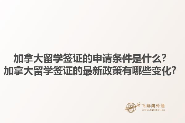 加拿大留學(xué)簽證的申請(qǐng)條件是什么？加拿大留學(xué)簽證的最新政策有哪些變化？1.jpg