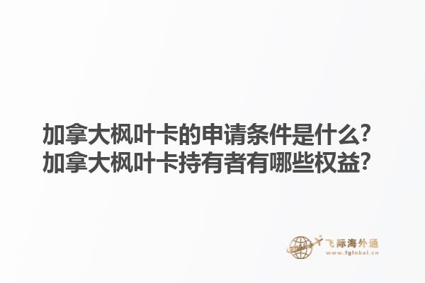 加拿大楓葉卡的申請條件是什么？加拿大楓葉卡持有者有哪些權(quán)益？1.jpg